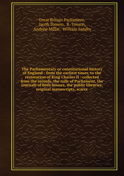 The Parliamentary or constitutional history of England : from the earliest times, to the restoration of King Charles II : collected from the records, the rolls of Parliament, the journals of both houses, the public libraries, original manuscripts,...