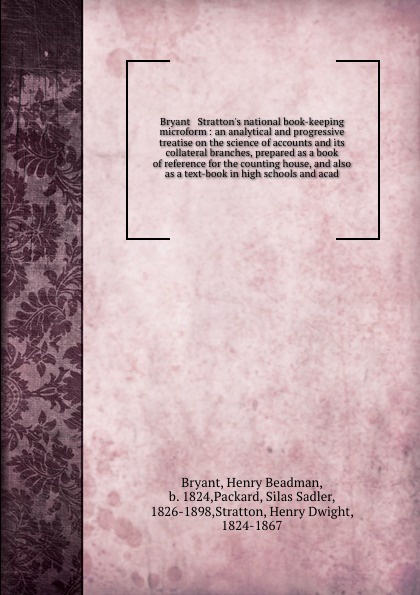 Bryant & Stratton`s national book-keeping microform : an analytical and progressive treatise on the science of accounts and its collateral branches, prepared as a book of reference for the counting house, and also as a text-book in high schools an...