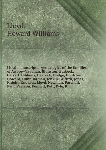 Lloyd manuscripts : genealogics of the families of Awbrey-Vaughan, Blunston, Burbeck, Garrett, Gibbons, Heacock, Hodge, Houlston, Howard, Hunt, Jarman, Jenkin-Griffith, Jones, Knight, Knowles, Lloyd, Newman, Paschall, Paul, Pearson, Pennell, Pott,...