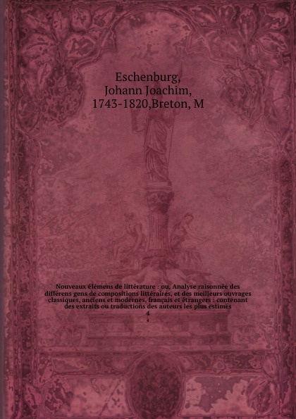 Nouveaux elemens de litterature : ou, Analyse raisonnee des differens gens de compositions litteraires, et des meilleurs ouvrages classiques, anciens et modernes, francais et etrangers : contenant des extraits ou traductions des auteurs les plus e...