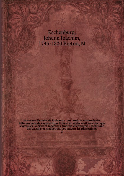 Nouveaux elemens de litterature : ou, Analyse raisonnee des differens gens de compositions litteraires, et des meilleurs ouvrages classiques, anciens et modernes, francais et etrangers : contenant des extraits ou traductions des auteurs les plus e...