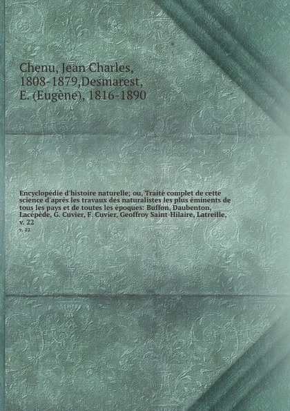 Encyclopedie d`histoire naturelle; ou, Traite complet de cette science d`apres les travaux des naturalistes les plus eminents de tous les pays et de toutes les epoques: Buffon, Daubenton, Lacepede, G. Cuvier, F. Cuvier, Geoffroy Saint-Hilaire, Lat...