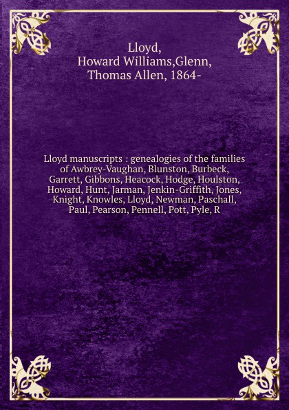 Lloyd manuscripts : genealogies of the families of Awbrey-Vaughan, Blunston, Burbeck, Garrett, Gibbons, Heacock, Hodge, Houlston, Howard, Hunt, Jarman, Jenkin-Griffith, Jones, Knight, Knowles, Lloyd, Newman, Paschall, Paul, Pearson, Pennell, Pott,...