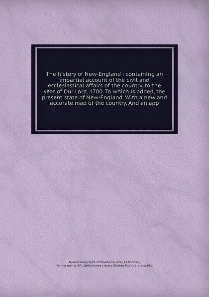 The history of New-England : containing an impartial account of the civil and ecclesiastical affairs of the country, to the year of Our Lord, 1700. To which is added, the present state of New-England. With a new and accurate map of the country. An...