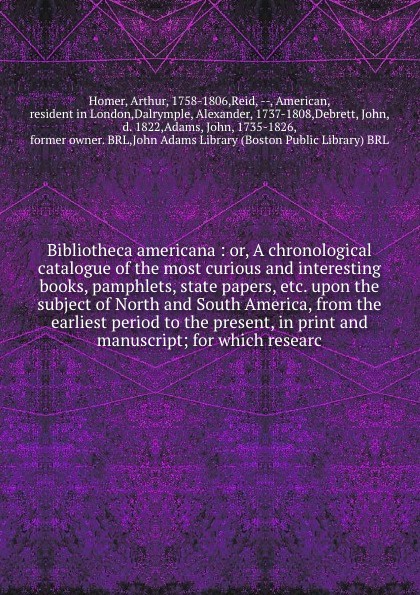 Bibliotheca americana : or, A chronological catalogue of the most curious and interesting books, pamphlets, state papers, etc. upon the subject of North and South America, from the earliest period to the present, in print and manuscript; for which...