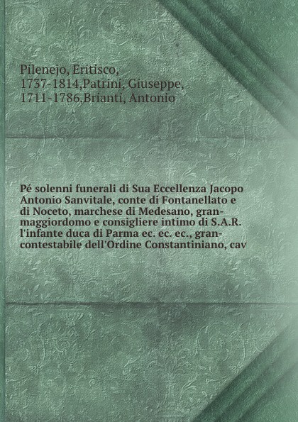 Pe solenni funerali di Sua Eccellenza Jacopo Antonio Sanvitale, conte di Fontanellato e di Noceto, marchese di Medesano, gran-maggiordomo e consigliere intimo di S.A.R. l`infante duca di Parma ec. ec. ec., gran-contestabile dell`Ordine Constantini...