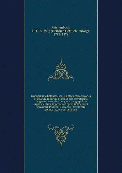 Iconographia botanica, seu, Plantae criticae. Icones plantarum rariorum et minus rite cognitarum, indigenarum exoticarumque, iconographia et supplementum, imprimis ad opera Willdenowii, Sehkuhrii, Personii, Roemeri et Schultesii, delineatae, et cu...