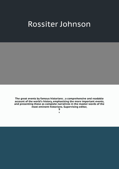 The great events by famous historians ; a comprehensive and readable account of the world`s history, emphasizing the more important events, and presenting these as complete narratives in the master-words of the most eminent historians. Supervising...