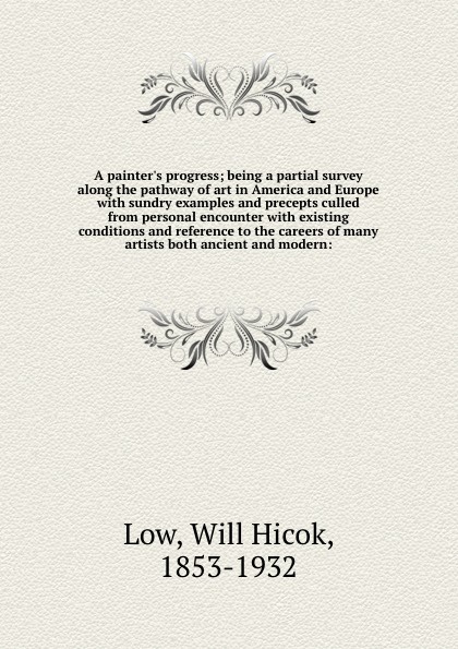 A painter`s progress; being a partial survey along the pathway of art in America and Europe with sundry examples and precepts culled from personal encounter with existing conditions and reference to the careers of many artists both ancient and mod...