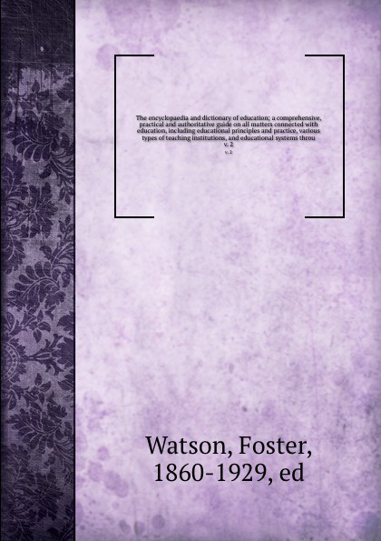 The encyclopaedia and dictionary of education; a comprehensive, practical and authoritative guide on all matters connected with education, including educational principles and practice, various types of teaching institutions, and educational syste...