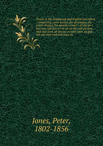 Tracts in the Chippeway and English microform : comprising seven hymns, the decalogue, the Lord`s Prayer, the apostle`s creed . O zhe pe e kun nun nah pun a i ee ah ne she nah pa moo mah kah toon ah sha wa ee tush ween ah gun osh she moo mah kah t...