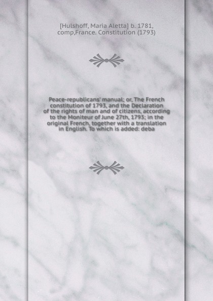 Peace-republicans` manual; or, The French constitution of 1793, and the Declaration of the rights of man and of citizens, according to the Moniteur of June 27th, 1793; in the original French, together with a translation in English. To which is add...