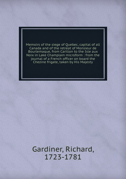 Memoirs of the siege of Quebec, capital of all Canada and of the retreat of Monsieur de Bourlemaque, from Carillon to the Isle aux Noix in Lake Champlain microform : from the journal of a French officer on board the Chezine frigate, taken by His M...