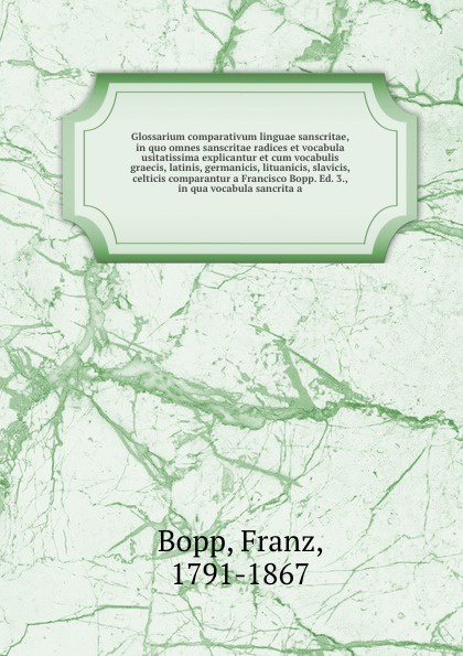 Glossarium comparativum linguae sanscritae, in quo omnes sanscritae radices et vocabula usitatissima explicantur et cum vocabulis graecis, latinis, germanicis, lituanicis, slavicis, celticis comparantur a Francisco Bopp. Ed. 3., in qua vocabula sa...