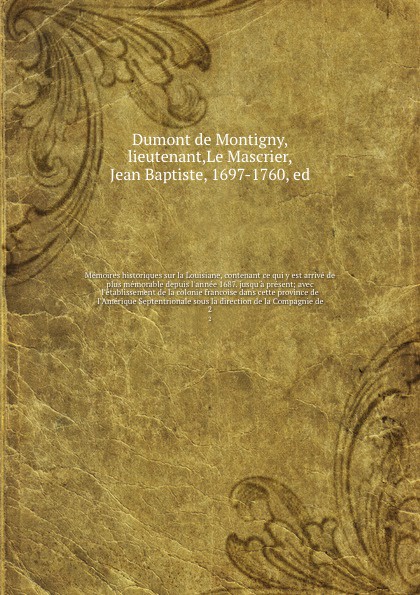 Memoires historiques sur la Louisiane, contenant ce qui y est arrive de plus memorable depuis l`annee 1687. jusqu`a present; avec l`etablissement de la colonie francoise dans cette province de l`Amerique Septentrionale sous la direction de la Comp...