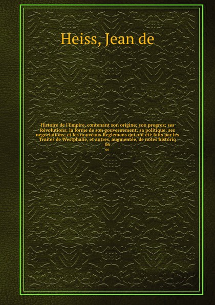 Histoire de l`Empire, contenant son origine; son progrez; ses Revolutions; la forme de son gouvernement; sa politique; ses negociations; et les nouveaux Reglemens qui ont ete faits par les Traites de Westphalie, et autres, augmentee, de notes hist...