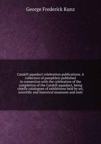 Catskill aqueduct celebration publications. A collection of pamphlets published in connection with the celebration of the completion of the Catskill aqueduct, being chiefly catalogues of exhibitions held by art, scientific and historical museums a...