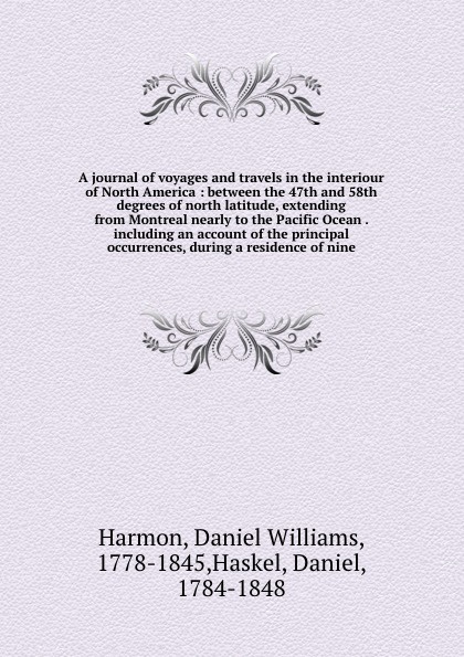 A journal of voyages and travels in the interiour of North America : between the 47th and 58th degrees of north latitude, extending from Montreal nearly to the Pacific Ocean . including an account of the principal occurrences, during a residence o...