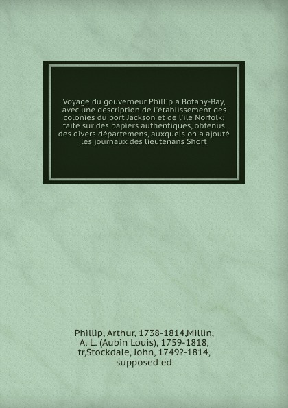 Voyage du gouverneur Phillip a Botany-Bay, avec une description de l`etablissement des colonies du port Jackson et de l`ile Norfolk; faite sur des papiers authentiques, obtenus des divers departemens, auxquels on a ajoute les journaux des lieutena...