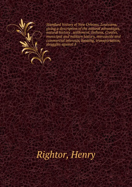 Standard history of New Orleans, Louisiana, giving a description of the natural advantages, natural history . settlement, Indians, Creoles, municipal and military history, mercantile and commercial interests, banking, transportation, struggles aga...