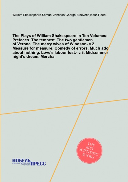The Plays of William Shakespeare in Ten Volumes: Prefaces. The tempest. The two gentlemen of Verona. The merry wives of Windsor.- v.2. Measure for measure. Comedy of errors. Much ado about nothing. Love`s labour lost.- v.3. Midsummer night`s dream...
