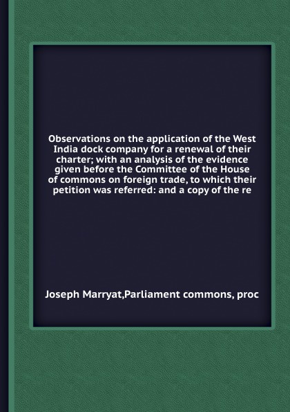 Observations on the application of the West India dock company for a renewal of their charter; with an analysis of the evidence given before the Committee of the House of commons on foreign trade, to which their petition was referred: and a copy o...