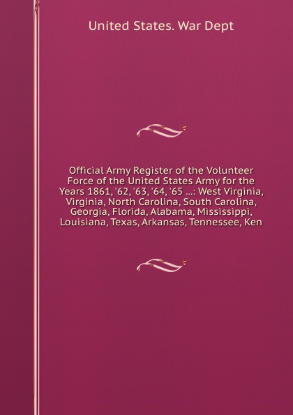 Official Army Register of the Volunteer Force of the United States Army for the Years 1861, `62, `63, `64, `65 ...: West Virginia, Virginia, North Carolina, South Carolina, Georgia, Florida, Alabama, Mississippi, Louisiana, Texas, Arkansas, Tennes...