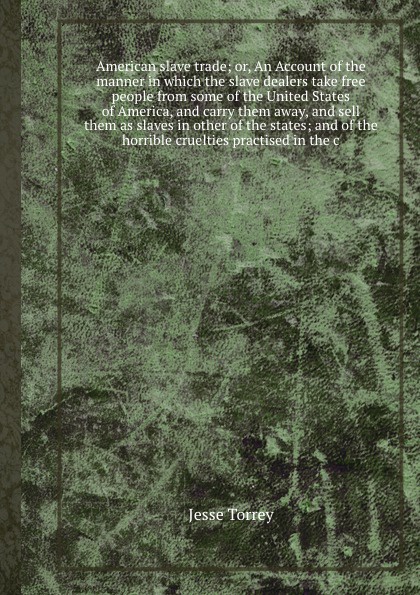 American slave trade; or, An Account of the manner in which the slave dealers take free people from some of the United States of America, and carry them away, and sell them as slaves in other of the states; and of the horrible cruelties practised ...