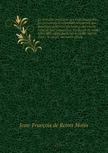 Le directeur pacifique des consciences. Ou les personnes devotes tant religieuses que seculieres pourront connoоtre clairement l`etat de leur conscience, s`eclaircir de toutes leurs difficultes, discerner le peche mortel d`avec le veniel, decouvri...