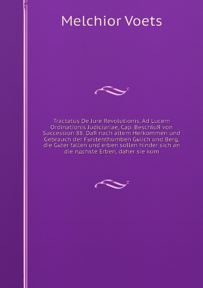 Tractatus De Jure Revolutionis, Ad Lucem Ordinationis Judiciariae, Cap. BeschluЯ von Succession 88. DaЯ nach altem Herkommen und Gebrauch der Fьrstenthumben Gьlich und Berg, die Gьter fallen und erben sollen hinder sich an die nдchste Erben, daher...