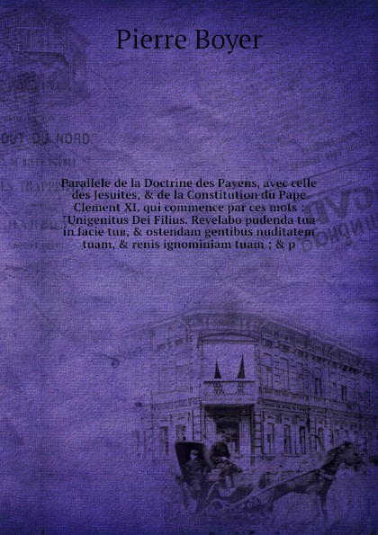 Parallele de la Doctrine des Payens, avec celle des Jesuites, & de la Constitution du Pape Clement XI. qui commence par ces mots : \