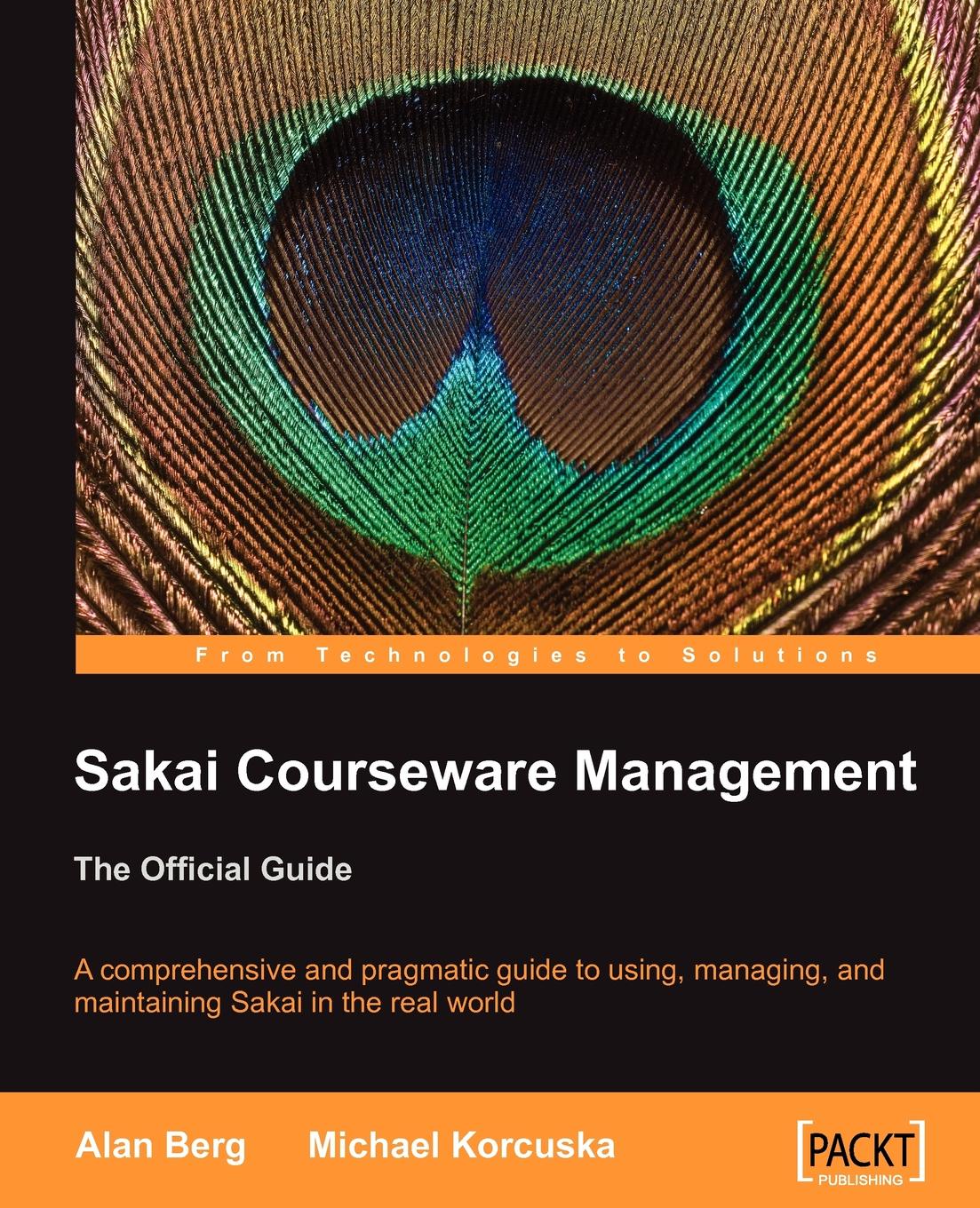 Alan Mark Berg, Michael Korcuska Sakai Courseware Management. The Official Guide Alan Mark Berg, Michael Korcuska Sakai Courseware Management. The Official Guide