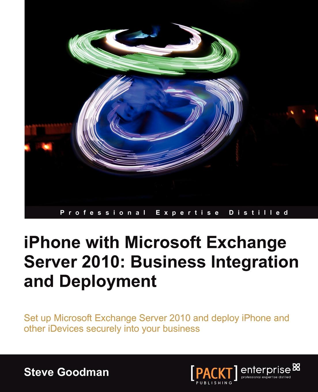 Steve Goodman iPhone with Microsoft Exchange Server 2010 - Business Integration and Deployment Steve Goodman iPhone with Microsoft Exchange Server 2010 - Business Integration and Deployment