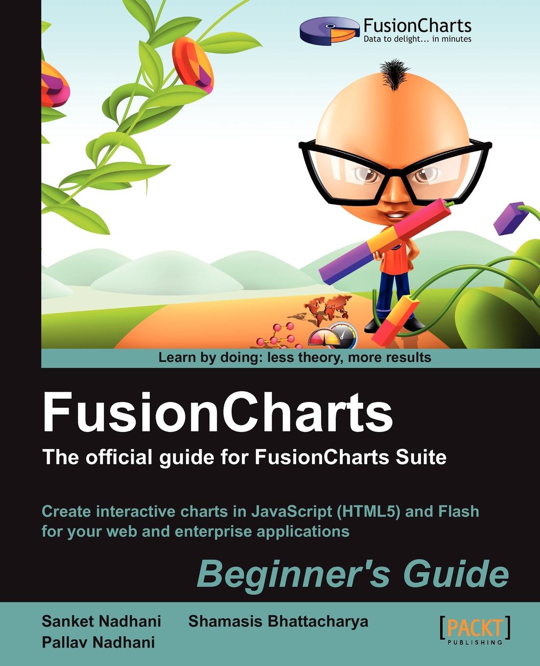 Sanket Nadhani, Pallav Nadhani, Shamasis Bhattacharya Fusioncharts Beginner's Guide. The Official Guide Sanket Nadhani, Pallav Nadhani, Shamasis Bhattacharya Fusioncharts Beginner's Guide. The Official Guide