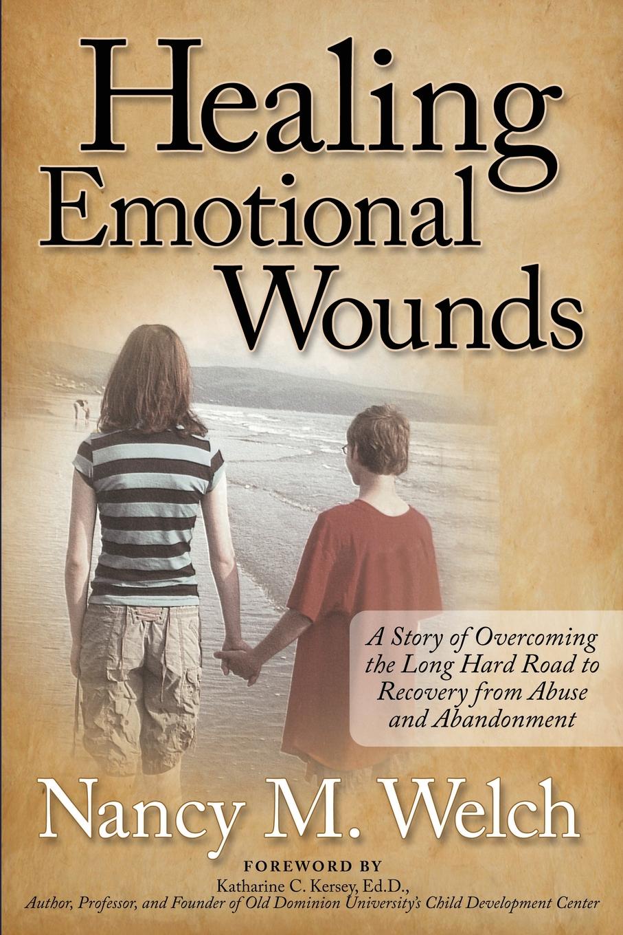 Healing Emotional Wounds. A Story of Overcoming the Long Hard Road to Recovery from Abuse and Abandonment