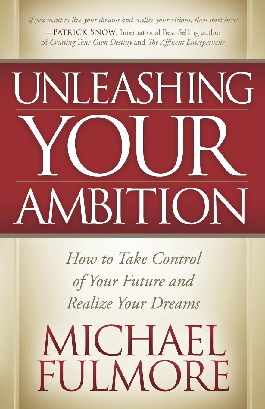 Unleashing Your Ambition. How to Take Control of Your Future and Realize Your Dreams