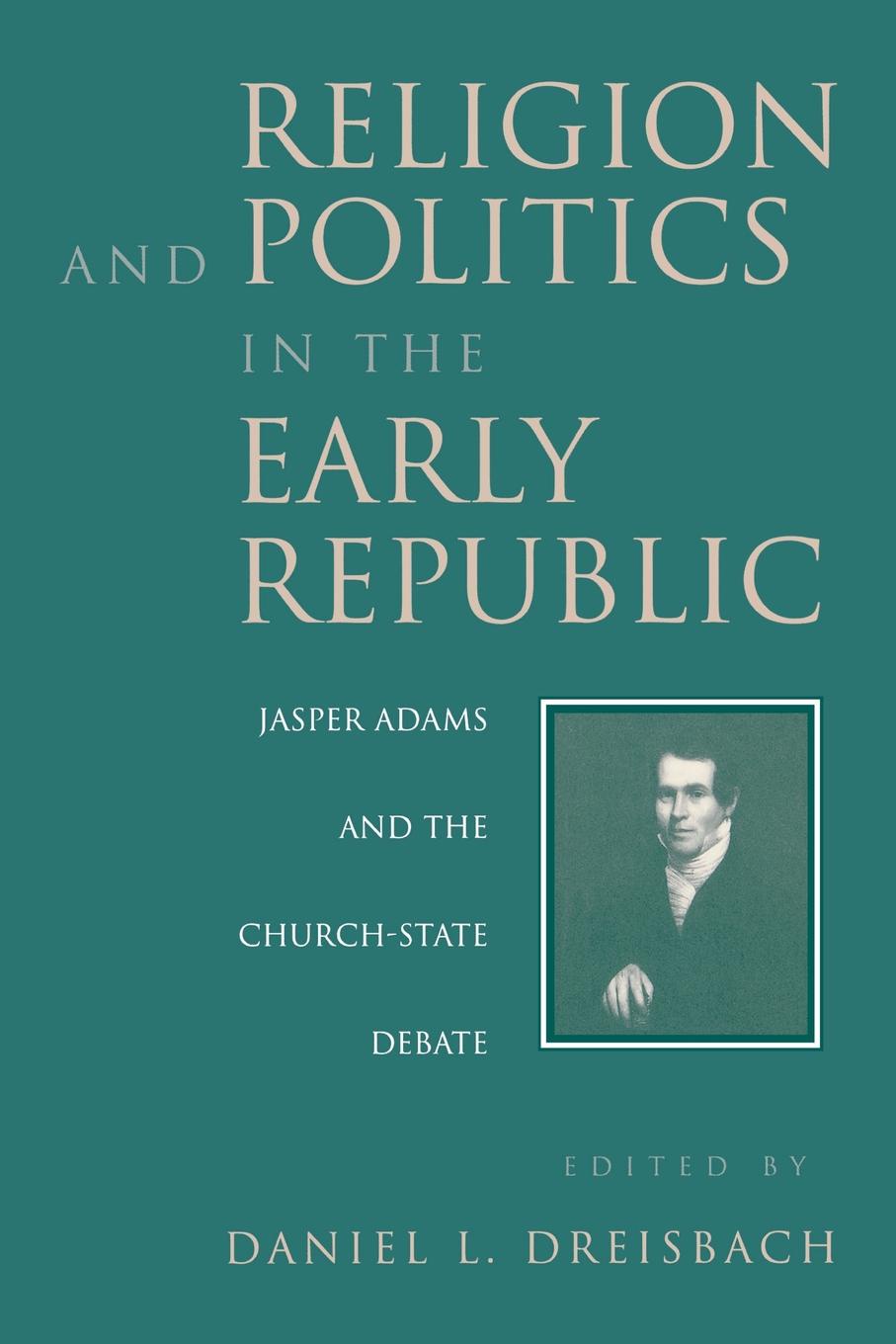 Religion and Politics in the Early Republic. Jasper Adams and the Church-State Debate