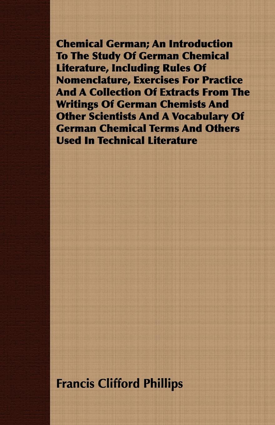 Chemical German; An Introduction To The Study Of German Chemical Literature, Including Rules Of Nomenclature, Exercises For Practice And A Collection Of Extracts From The Writings Of German Chemists And Other Scientists And A Vocabulary Of German ...