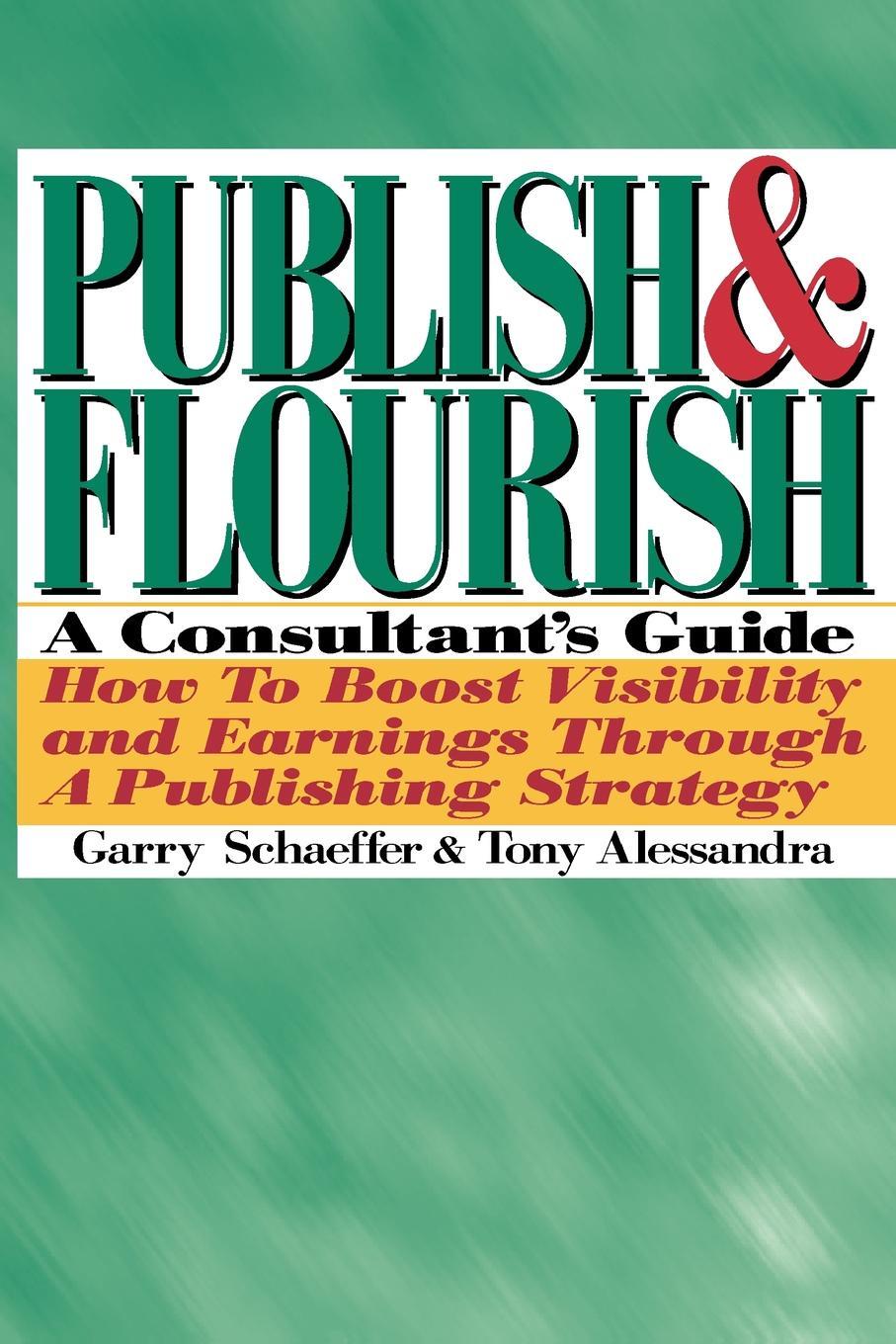 Publish and Flourish. A Consultant`s Guide. How to Boost Visibility and Earnings Through a Publishing Strategy