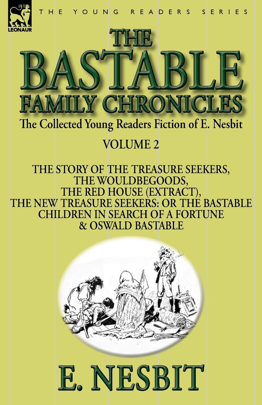 The Collected Young Readers Fiction of E. Nesbit-Volume 2. The Bastable Family Chronicles-The Story of the Treasure Seekers, The Wouldbegoods, The Red House (Extract), The New Treasure Seekers: Or the Bastable Children in Search of a Fortune & Osw...