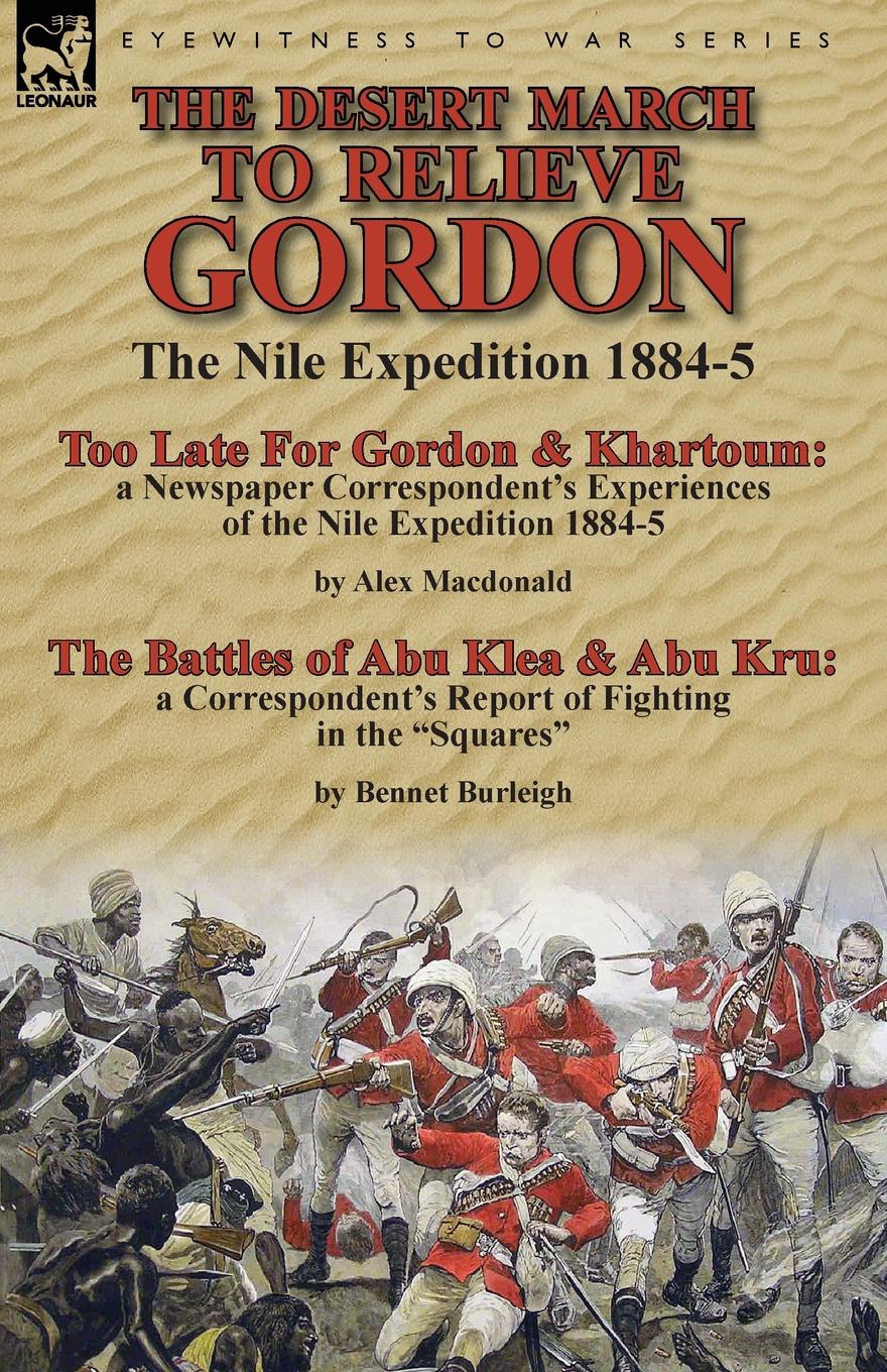 The Desert March to Relieve Gordon. the Nile Expedition 1884-5-Too Late for Gordon and Khartoum: a Newspaper Correspondent`s Experiences of the Nile Expedition 1884-5 by Alex Macdonald & The Battles of Abu Klea & Abu Kru: a Correspondent`s Report ...