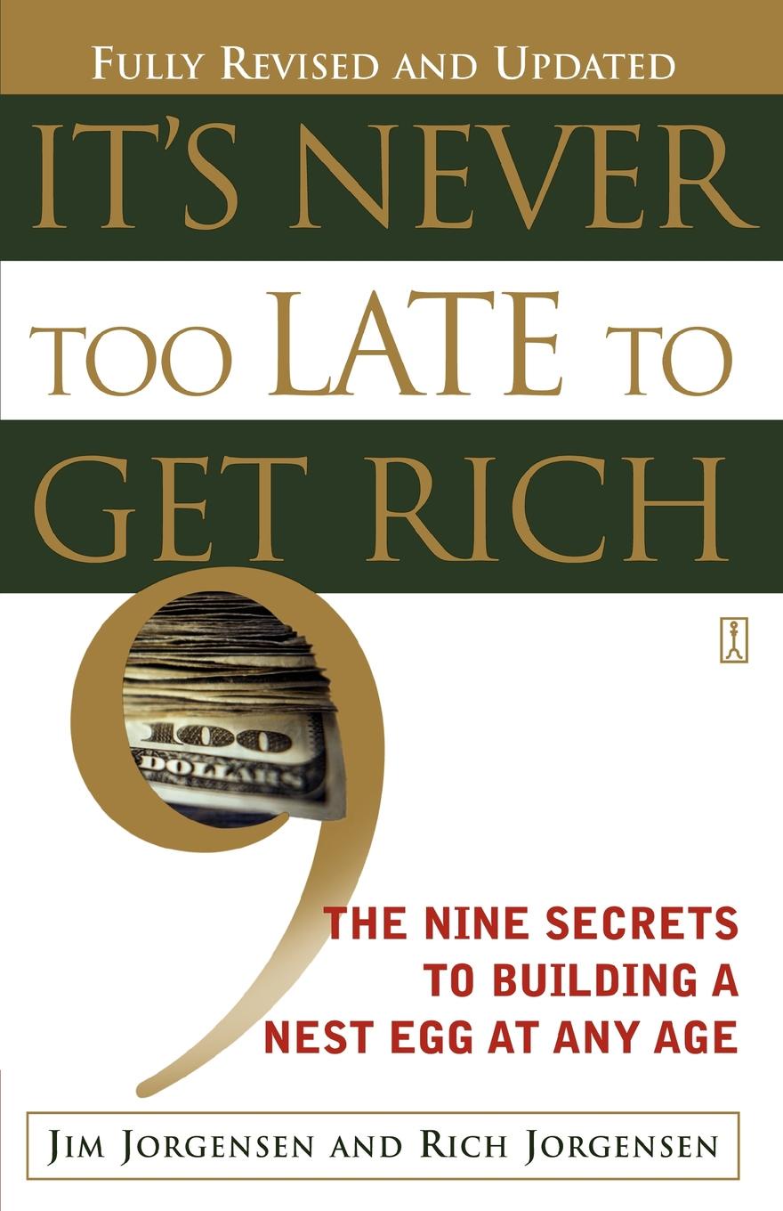 It`s Never Too Late to Get Rich. The Nine Secrets to Building a Nest Egg at Any Age