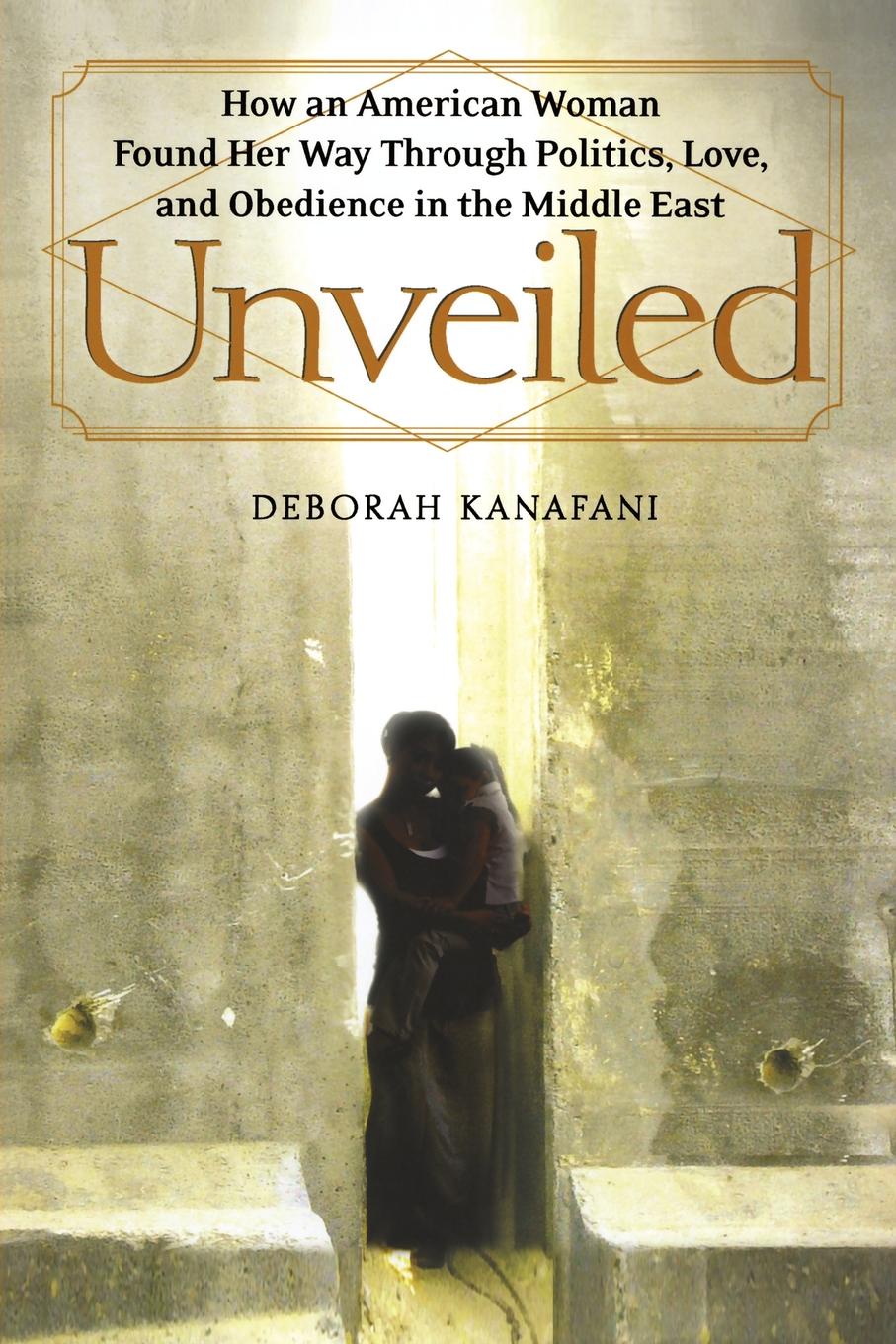 Unveiled. How an American Woman Found Her Way Through Politics, Love, and Obedience in the Middle East