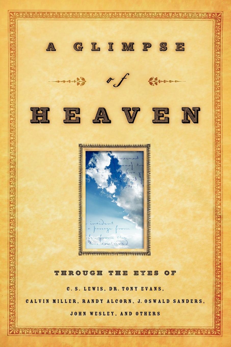 A Glimpse of Heaven. Through the Eyes of C.S. Lewis, Dr. Tony Evans, Calvin Miller, Randy Alcorn. J. Oswald Sanders, John Wesley, and Other a glimpse of heaven through the eyes of c s lewis dr tony evans calvin miller randy alcorn j oswald sanders john wesley and other
