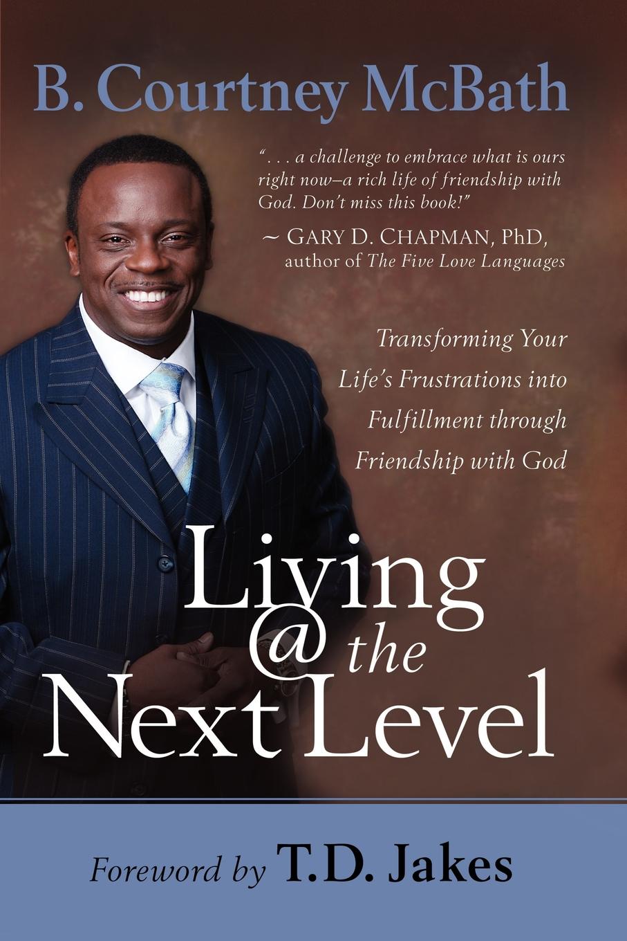 Living @ the Next Level. Transforming Your Life`s Frustrations Into Fulfillment Through Friendship with God