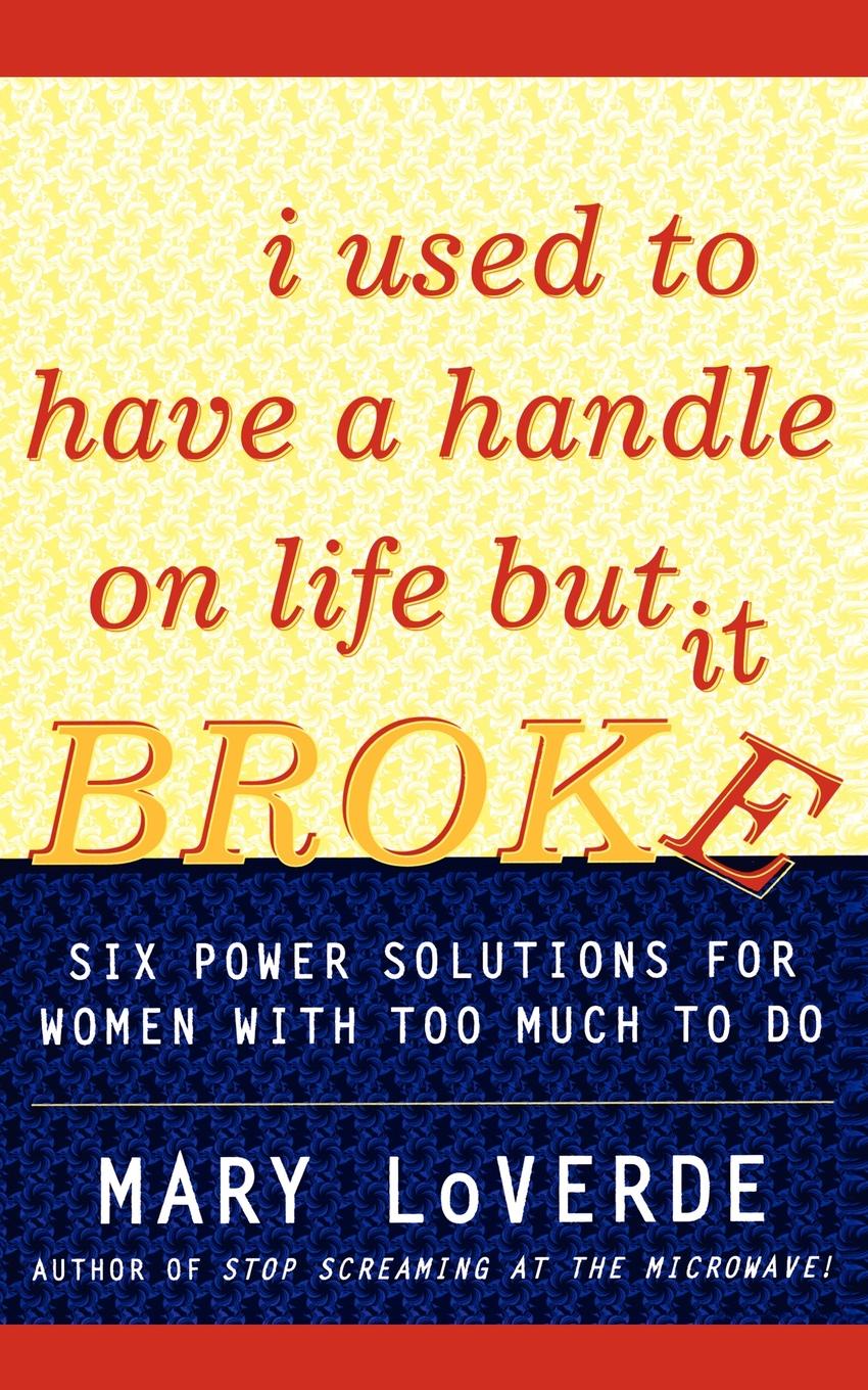 I Used to Have a Handle on Life But It Broke. Six Power Solutions for Women with Too Much to Do