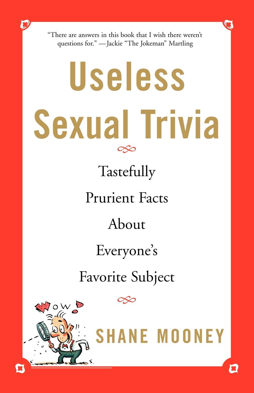 Useless Sexual Trivia. Tastefully Prurient Facts about Everyone`s Favorite Subject