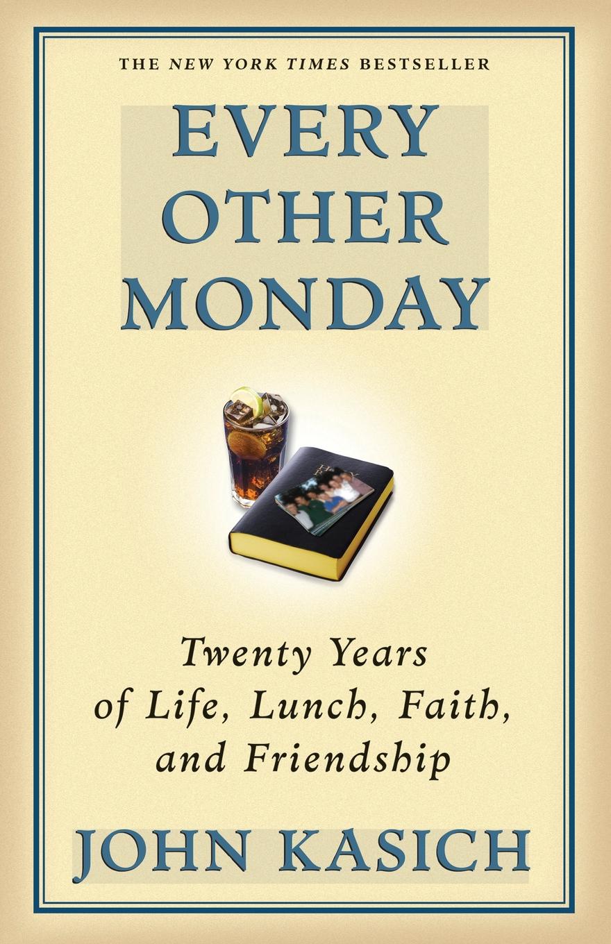 John Kasich Every Other Monday. Twenty Years of Life, Lunch, Faith, and Friendship john kasich every other monday twenty years of life lunch faith and friendship