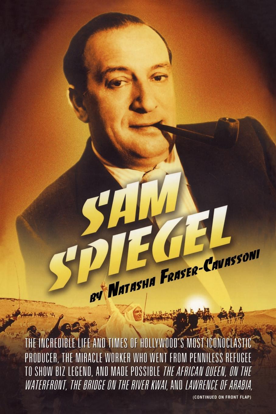 Sam Spiegel. The Incredible Life and Times of Hollywood`s Most Iconoclastic Producer, the Miracle Worker Who Went from Penniless Re