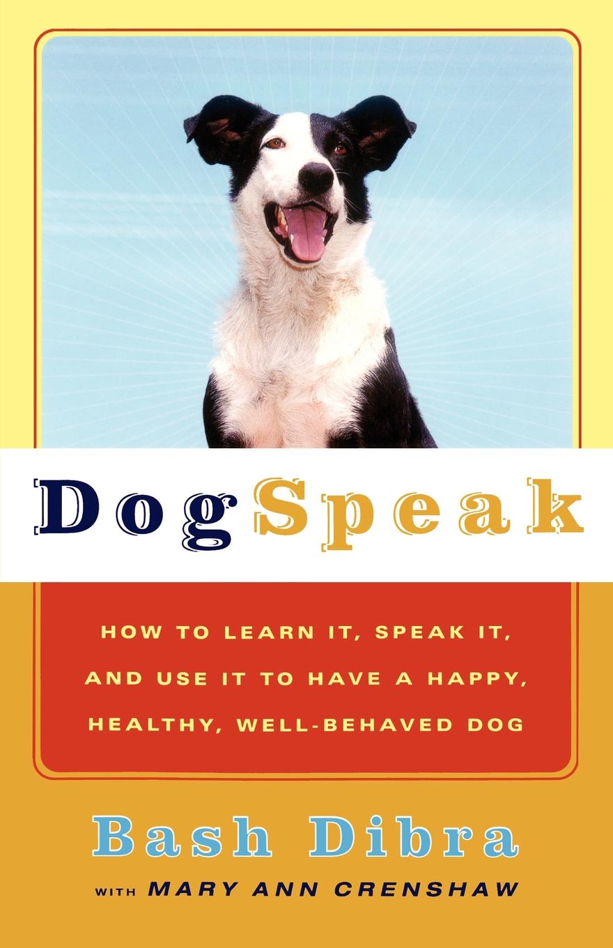 Dogspeak. How to Learn It, Speak It, and Use It to Have a Happy, Healthy, Well-Behaved Dog